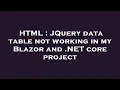HTML JQuery data table not working in my Blazor and NET core project
