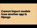 Cannot import models from another app in Django 9 answers