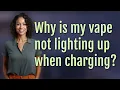Why is my vape not lighting up when charging