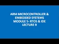 ARM MICROCONTROLLER EMBEDDED SYSTEMS MODULE 5 - RTOS IDE LECTURE 9