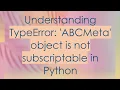 Understanding TypeError ABCMeta object is not subscriptable in Python
