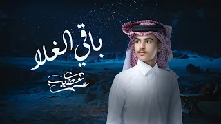 عمر بن عضيب باقي الغلا حصريا 2024 