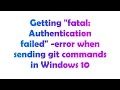 Getting fatal Authentication failed - error when sending git commands in Windows 10