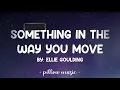 Something In The Way You Move - Ellie Goulding (Lyrics) 🎵