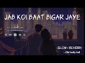 Jab koi baat bigar jaye "M” (slow+reverb) old bolly-lofi song