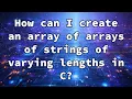 How can I create an array of arrays of strings of varying lengths in C