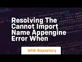 resolving the cannot import name appengine error when
