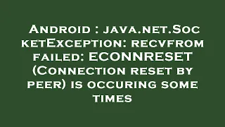Android java net SocketException recvfrom failed ECONNRESET Connection reset by peer is occuri