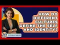 How Do Different Cultures Define The Self And Identity - The Sociology Workshop