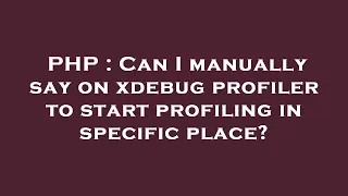 PHP Can I manually say on xdebug profiler to start profiling in specific place