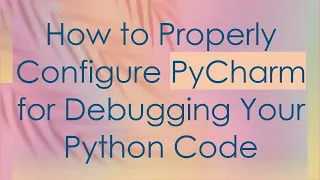 How to Properly Configure PyCharm for Debugging Your Python Code