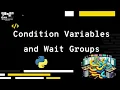 Condition Variables and Wait Groups using python - Explanation