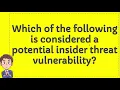 Which of the following is considered a potential insider threat vulnerability