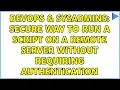 DevOps SysAdmins Secure way to run a script on a remote server without requiring authentication