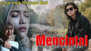 mencintai yang tak mencintai ajay taurus lagu sedih menyayat hati