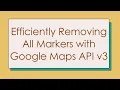 Efficiently Removing All Markers with Google Maps API v3
