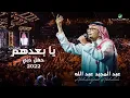 Download Lagu عبدالمجيد عبدالله - يا بعدهم | (حفلة دبي 2022) | Abdul Majeed Abdullah - Ya Ba3dhom