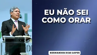 Eu Não Sei Como Orar - Pastor Dias Lopes