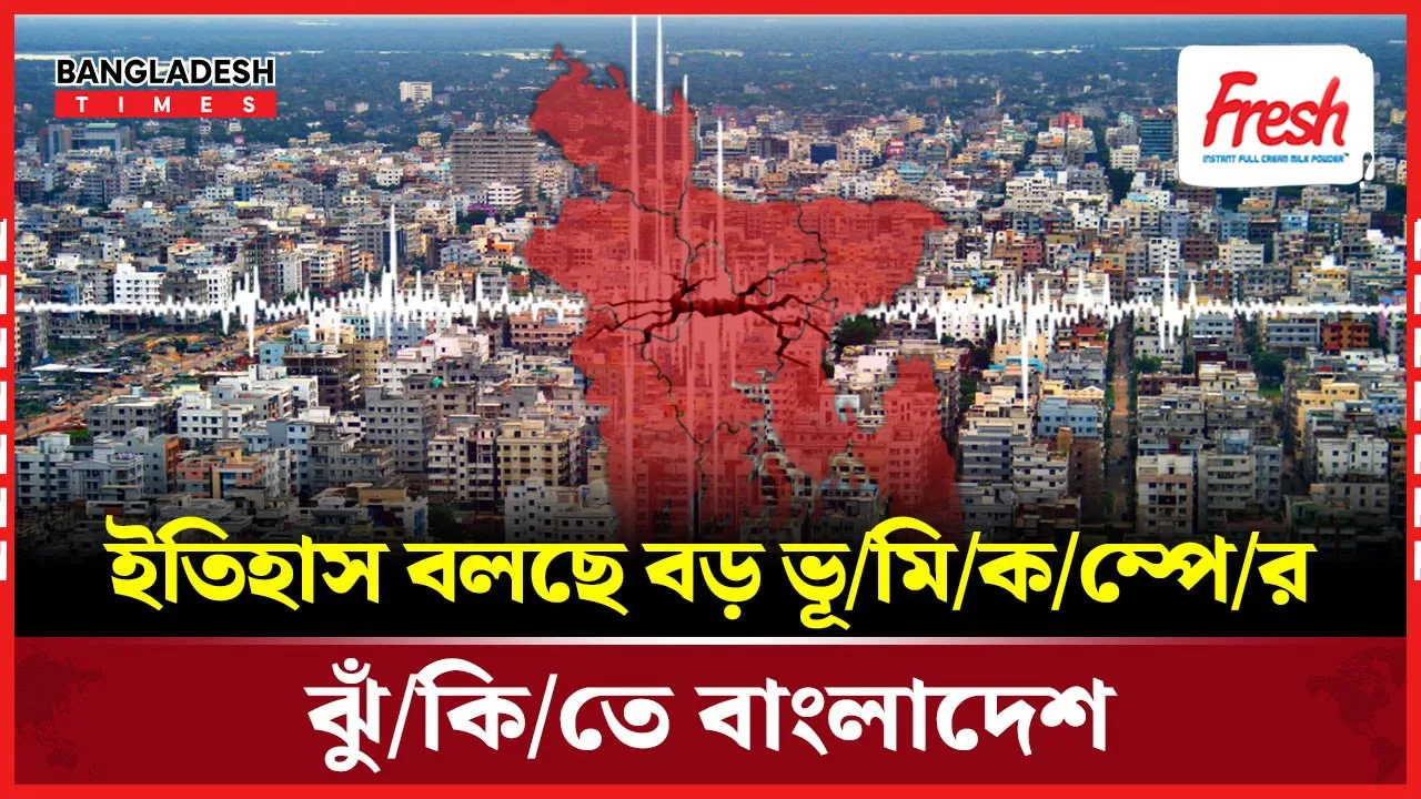বড় ভূমিকম্পের ঝুঁকিতে দেশ, কি বলছে বাংলাদেশের ভূতাত্ত্বিক ইতিহাস!