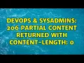 DevOps SysAdmins 206 Partial Content returned with Content-Length 0 3 Solutions