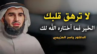 لا ترهق قلبك الخير فما أختاره الله لك كلام يبرد القلب محاضرة رائعة للدكتور ياسر الحزيمي 