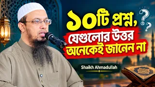 ১০টি প্রশ্ন, যেগুলোর উত্তর অনেকেই জানেন না | Shaikh Ahmadullah