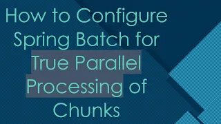How to Configure Spring Batch for True Parallel Processing of Chunks