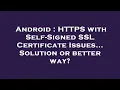 Android HTTPS with Self-Signed SSL Certificate Issues Solution or better way