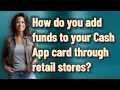 How do you add funds to your Cash App card through retail stores