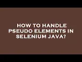 How to handle pseudo elements in selenium java