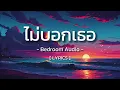 ไม่บอกเธอ - Bedroom Audio [ Lyrics ]