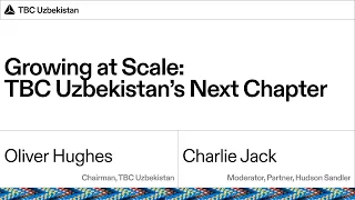 Fireside Chat with Oliver Hughes:Growing at Scale: TBC Uzbekistan’s Next Chapter