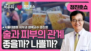 술은 피부에 좋을까? 나쁠까? / 서울대병원 피부과 명예교수 정진호 [정진호쇼, 젊어지는 피부 건강한 피부]