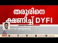 'DYFIയുടെ ദുഷ്ടലാക്ക് മനസ്സിലാക്കണം, രാഷ്ട്രീയലക്ഷ്യത്തോടെയാണ് ശശി തരൂരിനെ അവർ ക്ഷണിച്ചത്'
