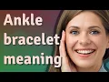 Ankle bracelet meaning of Ankle bracelet