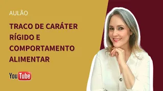 AULÃO:  Traço de caráter RÍGIDO e comportamento alimentar