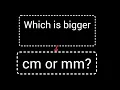 Which is bigger cm or mm