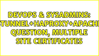 DevOps SysAdmins stunnel HAProxy Apache question multiple site certificates 2 Solutions