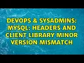 DevOps SysAdmins MySQL Headers and client library minor version mismatch 2 Solutions