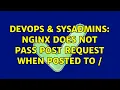 DevOps SysAdmins NGINX does not pass POST request when posted to