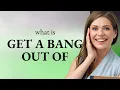 Getting a Kick out of Language Exploring Get a Bang Out Of