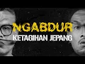NGABDUR - KETAGIHAN JEPANG