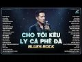 Lagu PLAYLIST BLUES ROCK HOT TIKTOK 2026 | CHO TÔI KÊU LY CÀ PHÊ ĐÁ | CHO TÔI KÊU - KHÁNH SANG