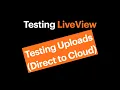 Testing LiveView - Testing Uploads Direct to Cloud