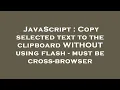 JavaScript Copy selected text to the clipboard WITHOUT using flash - must be cross-browser