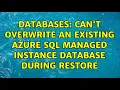 Databases Can t overwrite an existing Azure SQL Managed Instance database during restore
