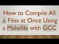 How to Compile All c Files at Once Using a Makefile with GCC