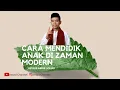 Cara Mendidik Anak Zaman Sekarang - Ustadz Abdul Somad