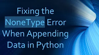Fixing the NoneType Error When Appending Data in Python