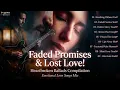Faded Promises & Lost Love! | Heartbroken Ballads Compilation | Emotional Love Songs Mix